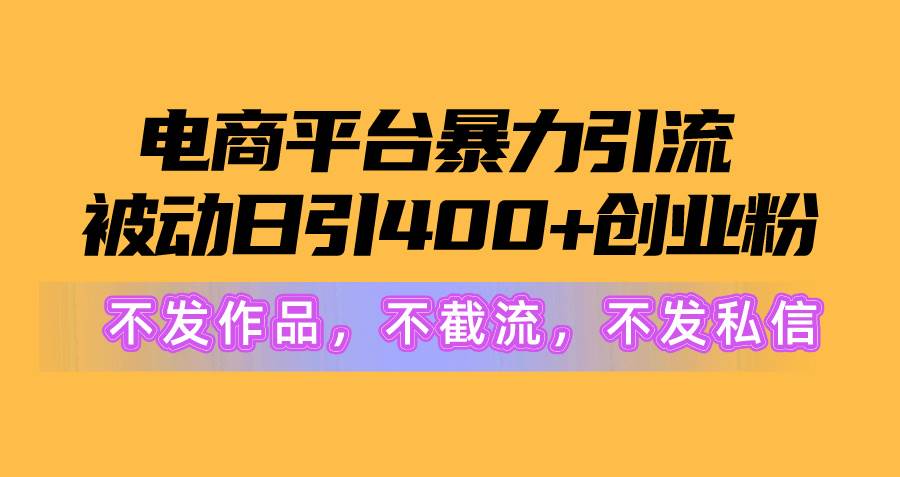 电商平台暴力引流,被动日引400+创业粉不发作品，不截流，不发私信汇创项目库-网创项目资源站-副业项目-创业项目-搞钱项目汇创项目库