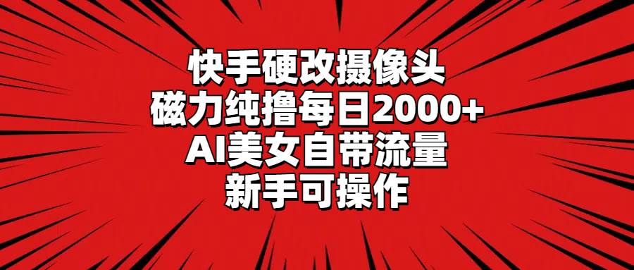 快手硬改摄像头，磁力纯撸每日2000+，AI美女自带流量，新手可操作汇创项目库-网创项目资源站-副业项目-创业项目-搞钱项目汇创项目库