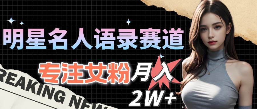 明星名人语录赛道全新升级玩法，专注女粉，月入2W＋（教程+1303G素材）汇创项目库-网创项目资源站-副业项目-创业项目-搞钱项目汇创项目库