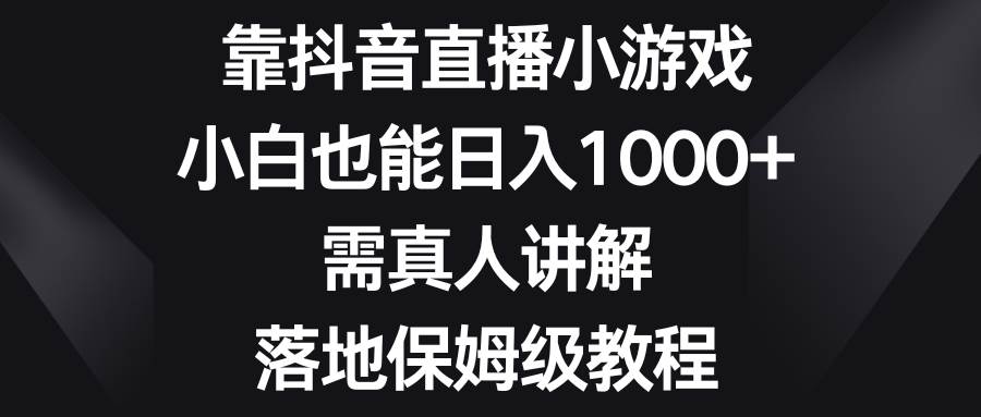 靠抖音直播小游戏，小白也能日入1000+，需真人讲解，落地保姆级教程汇创项目库-网创项目资源站-副业项目-创业项目-搞钱项目汇创项目库