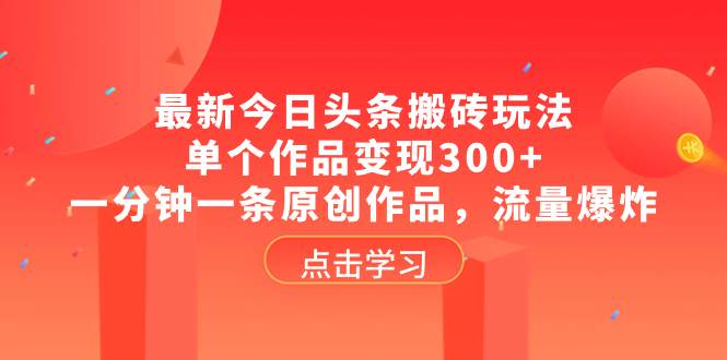 最新今日头条搬砖玩法，单个作品变现300+，一分钟一条原创作品，流量爆炸汇创项目库-网创项目资源站-副业项目-创业项目-搞钱项目汇创项目库