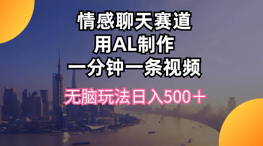 情感聊天赛道用al制作一分钟一条视频无脑玩法日入500＋汇创项目库-网创项目资源站-副业项目-创业项目-搞钱项目汇创项目库