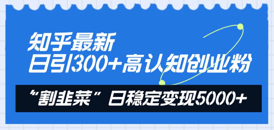 知乎最新日引300+高认知创业粉，“割韭菜”日稳定变现5000+汇创项目库-网创项目资源站-副业项目-创业项目-搞钱项目汇创项目库