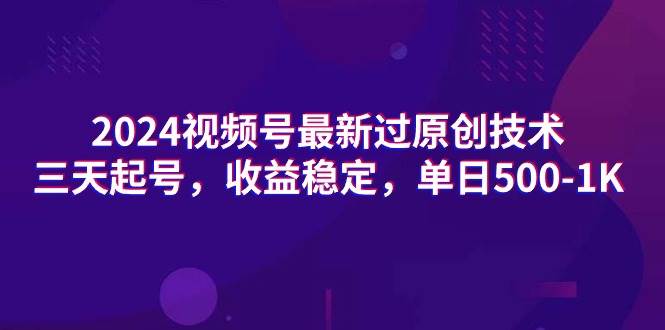 2024视频号最新过原创技术，三天起号，收益稳定，单日500-1K汇创项目库-网创项目资源站-副业项目-创业项目-搞钱项目汇创项目库