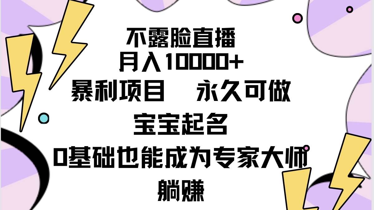 不露脸直播，月入10000+暴利项目，永久可做，宝宝起名（详细教程+软件）汇创项目库-网创项目资源站-副业项目-创业项目-搞钱项目汇创项目库