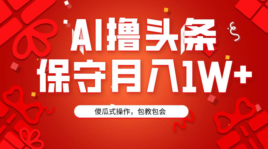 AI撸头条3天必起号，傻瓜操作3分钟1条，复制粘贴月入1W+。汇创项目库-网创项目资源站-副业项目-创业项目-搞钱项目汇创项目库
