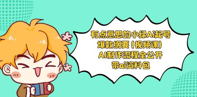 有点意思的小绿-Ai起号爆款纲要(视频课) AI制作流程全公开，附带ai资料包汇创项目库-网创项目资源站-副业项目-创业项目-搞钱项目汇创项目库