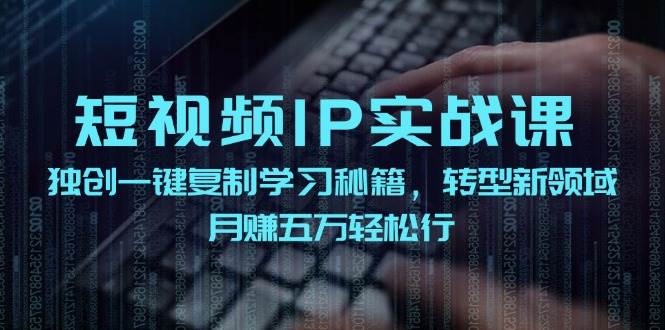短视频 IP实战课，独创一键复制学习秘籍，转战新领域，月赚五万轻松行汇创项目库-网创项目资源站-副业项目-创业项目-搞钱项目汇创项目库