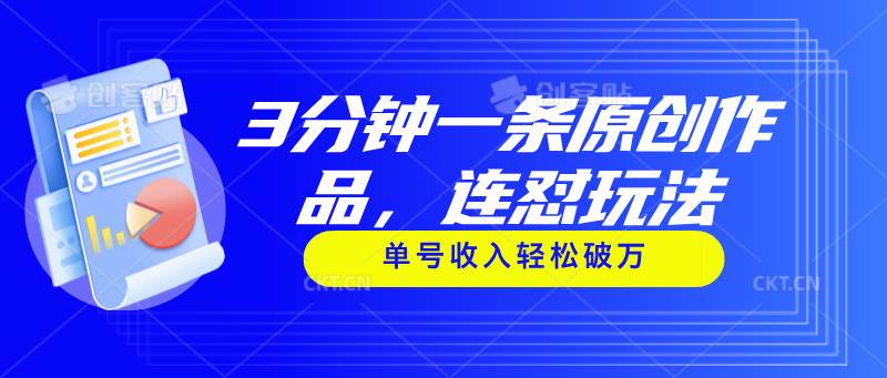 3分钟一条原创作品，连怼玩法，单号收入轻松破万汇创项目库-网创项目资源站-副业项目-创业项目-搞钱项目汇创项目库