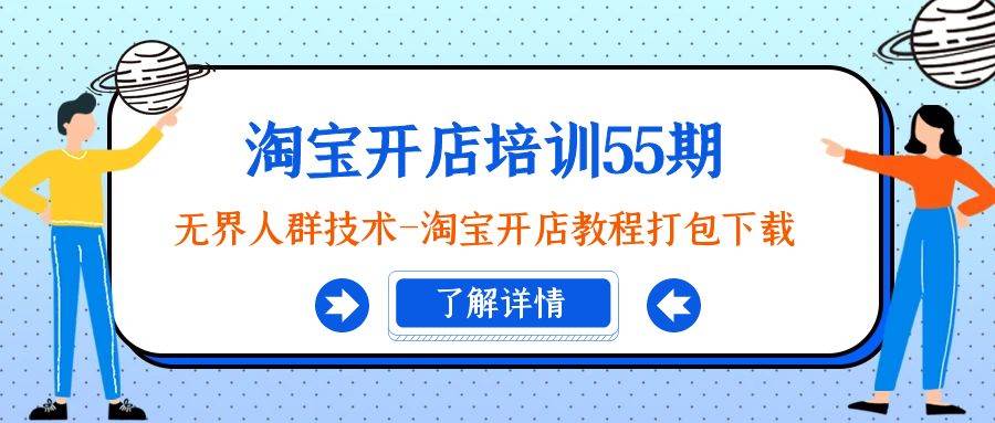 淘宝开店培训55期：无界人群技术-淘宝开店教程打包下载汇创项目库-网创项目资源站-副业项目-创业项目-搞钱项目汇创项目库