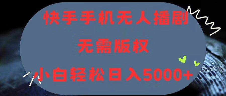 快手手机无人播剧，无需硬改，轻松解决版权问题，小白轻松日入5000+汇创项目库-网创项目资源站-副业项目-创业项目-搞钱项目汇创项目库