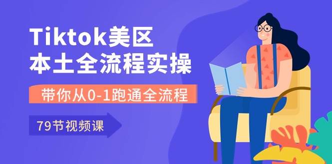 Tiktok-美区本土全流程实操课，带你从0-1跑通全流程（79节课）汇创项目库-网创项目资源站-副业项目-创业项目-搞钱项目汇创项目库
