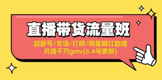 直播带货流量班：起新号/专场/打榜/明星网红助播/月播千万gmv(8.4号更新)汇创项目库-网创项目资源站-副业项目-创业项目-搞钱项目汇创项目库