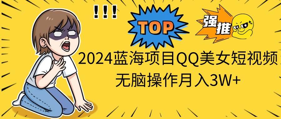 2024蓝海项目QQ美女短视频无脑操作月入3W+汇创项目库-网创项目资源站-副业项目-创业项目-搞钱项目汇创项目库