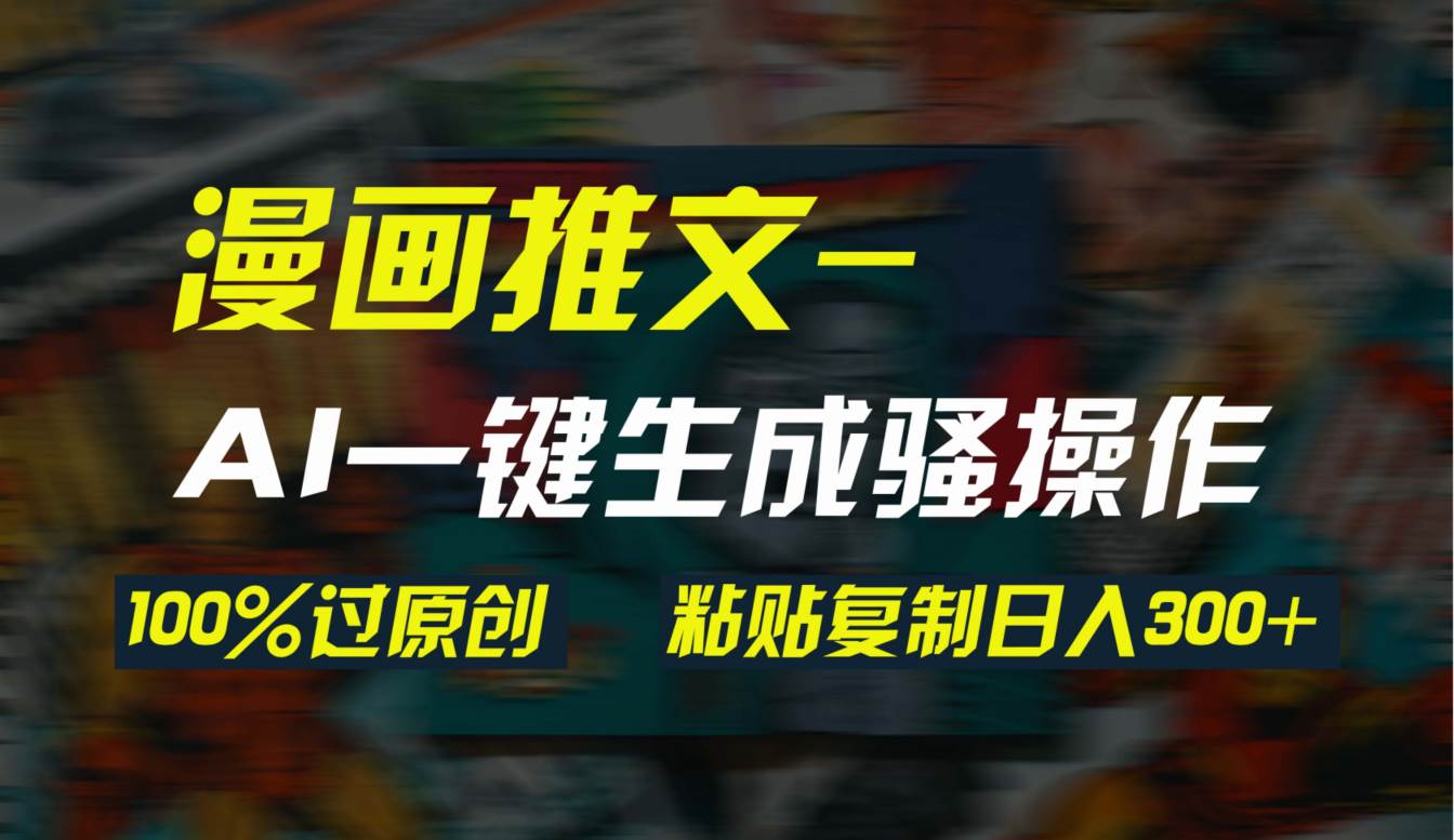 AI一键生成漫画爆款视频，3分钟1条双重去重100%过原创，粘贴复制日入300+汇创项目库-网创项目资源站-副业项目-创业项目-搞钱项目汇创项目库