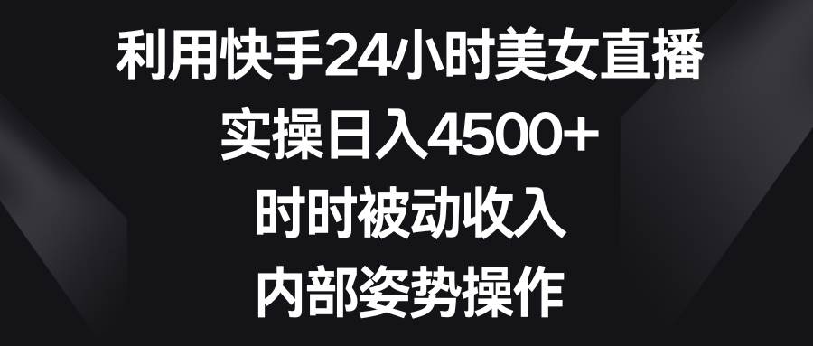利用快手24小时美女直播，实操日入4500+，时时被动收入，内部姿势操作汇创项目库-网创项目资源站-副业项目-创业项目-搞钱项目汇创项目库