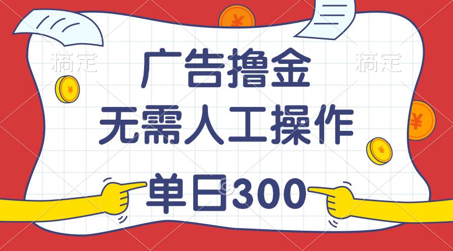 最新教程！广告撸金，无需人工操作，单日收入300+汇创项目库-网创项目资源站-副业项目-创业项目-搞钱项目汇创项目库
