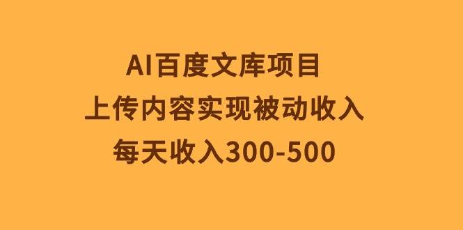 AI百度文库项目，上传内容实现被动收入，每天收入300-500汇创项目库-网创项目资源站-副业项目-创业项目-搞钱项目汇创项目库