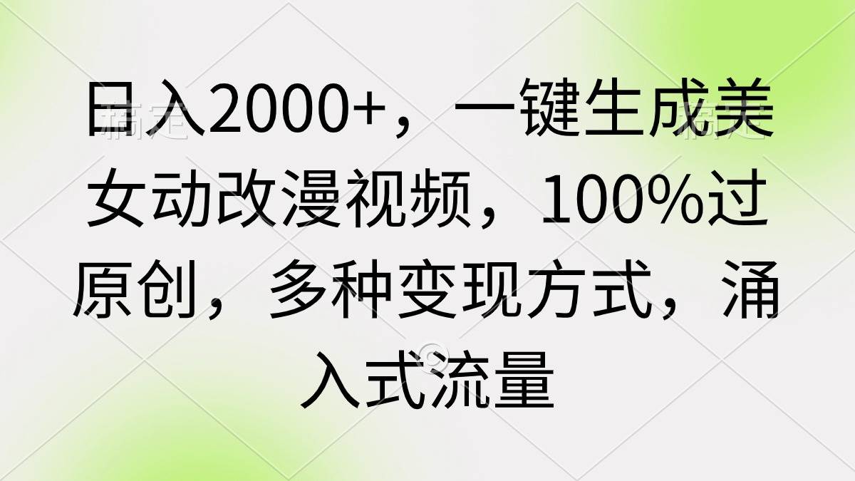 日入2000+，一键生成美女动改漫视频，100%过原创，多种变现方式 涌入式流量汇创项目库-网创项目资源站-副业项目-创业项目-搞钱项目汇创项目库
