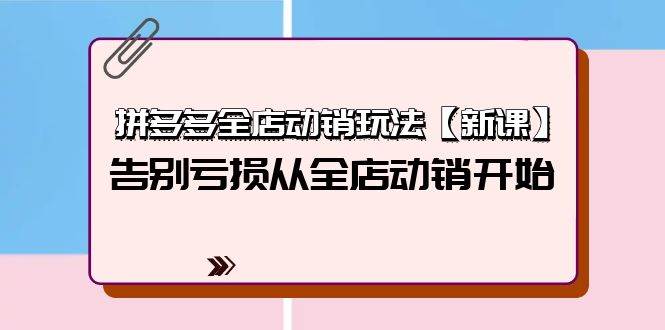 拼多多全店动销玩法【新课】，告别亏损从全店动销开始（4节视频课）汇创项目库-网创项目资源站-副业项目-创业项目-搞钱项目汇创项目库