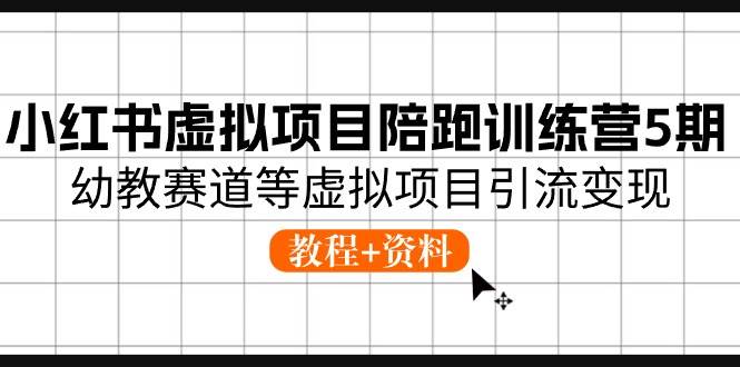 小红书虚拟项目陪跑训练营5期，幼教赛道等虚拟项目引流变现 (教程+资料)汇创项目库-网创项目资源站-副业项目-创业项目-搞钱项目汇创项目库