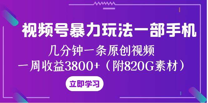 视频号暴力玩法一部手机 几分钟一条原创视频 一周收益3800+（附820G素材）汇创项目库-网创项目资源站-副业项目-创业项目-搞钱项目汇创项目库