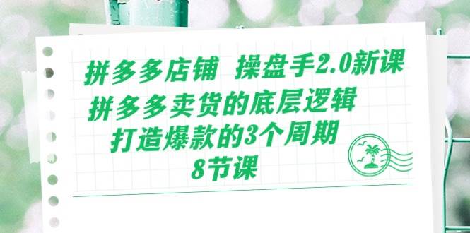 拼多多店铺 操盘手2.0新课，拼多多卖货的底层逻辑，打造爆款的3个周期-8节汇创项目库-网创项目资源站-副业项目-创业项目-搞钱项目汇创项目库