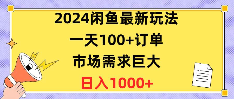 2024闲鱼最新玩法，一天100+订单，市场需求巨大，日入1400+汇创项目库-网创项目资源站-副业项目-创业项目-搞钱项目汇创项目库