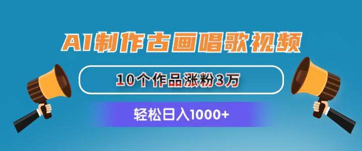 AI制作古画唱歌视频，10个作品涨粉3万，日入1000+汇创项目库-网创项目资源站-副业项目-创业项目-搞钱项目汇创项目库