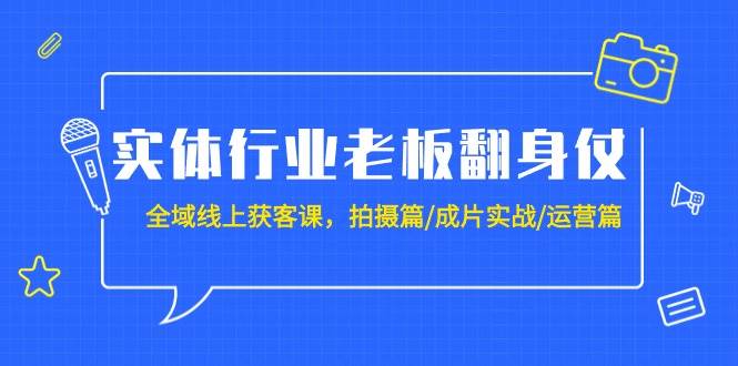 实体行业老板翻身仗：全域-线上获客课，拍摄篇/成片实战/运营篇（20节课）汇创项目库-网创项目资源站-副业项目-创业项目-搞钱项目汇创项目库