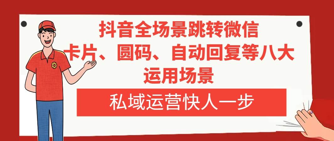 抖音全场景跳转微信，卡片/圆码/自动回复等八大运用场景，私域运营快人一步汇创项目库-网创项目资源站-副业项目-创业项目-搞钱项目汇创项目库