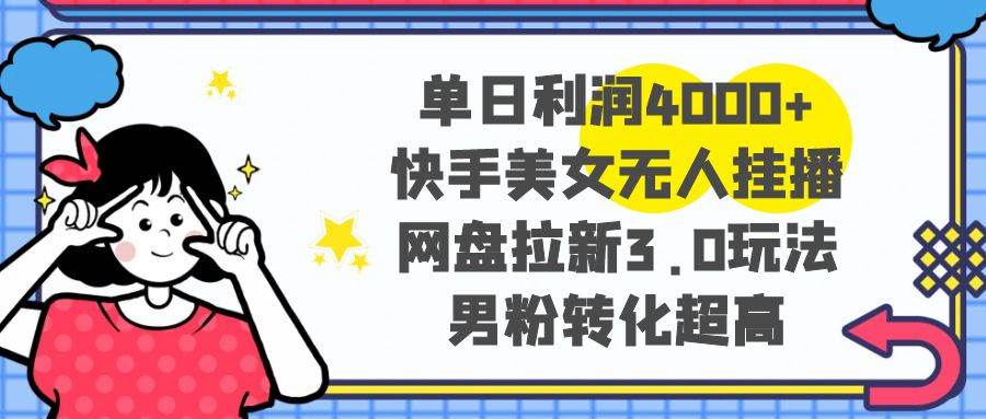 单日利润4000+快手美女无人挂播，网盘拉新3.0玩法，男粉转化超高汇创项目库-网创项目资源站-副业项目-创业项目-搞钱项目汇创项目库