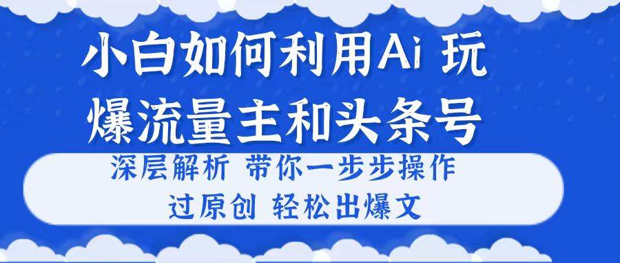 小白如何利用Ai，完爆流量主和头条号 深层解析，一步步操作，过原创出爆文汇创项目库-网创项目资源站-副业项目-创业项目-搞钱项目汇创项目库