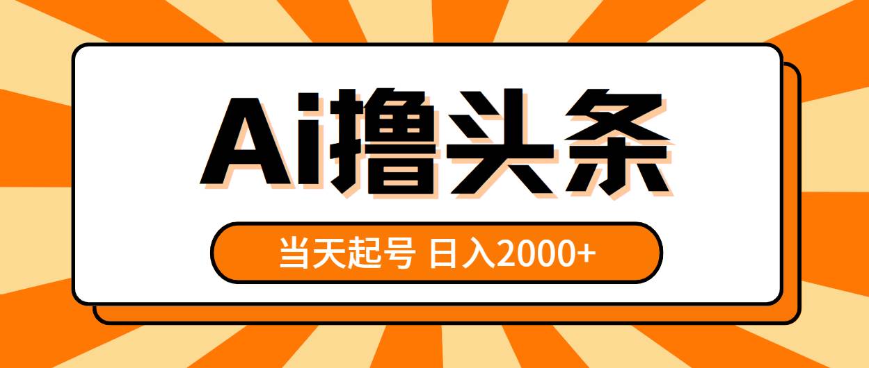 AI撸头条，当天起号，第二天见收益，日入2000+汇创项目库-网创项目资源站-副业项目-创业项目-搞钱项目汇创项目库