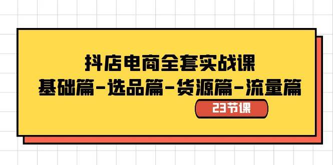 抖店电商全套实战课：基础篇-选品篇-货源篇-流量篇（23节课）汇创项目库-网创项目资源站-副业项目-创业项目-搞钱项目汇创项目库