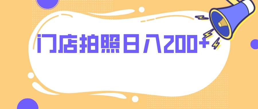 门店拍照 无任何门槛 日入200+汇创项目库-网创项目资源站-副业项目-创业项目-搞钱项目汇创项目库
