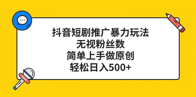 抖音短剧推广暴力玩法，无视粉丝数，简单上手做原创，轻松日入500+汇创项目库-网创项目资源站-副业项目-创业项目-搞钱项目汇创项目库
