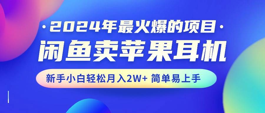 2024年最火爆的项目，闲鱼卖苹果耳机，新手小白轻松月入2W+简单易上手汇创项目库-网创项目资源站-副业项目-创业项目-搞钱项目汇创项目库