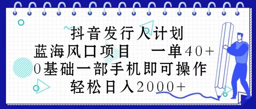 抖音发行人计划，蓝海风口项目 一单40，0基础一部手机即可操作 日入2000＋汇创项目库-网创项目资源站-副业项目-创业项目-搞钱项目汇创项目库
