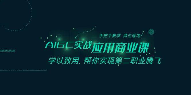 AIGC-实战应用商业课：手把手教学 商业落地 学以致用 帮你实现第二职业腾飞汇创项目库-网创项目资源站-副业项目-创业项目-搞钱项目汇创项目库
