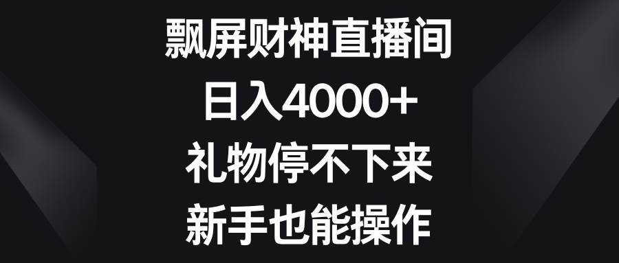 飘屏财神直播间，日入4000+，礼物停不下来，新手也能操作汇创项目库-网创项目资源站-副业项目-创业项目-搞钱项目汇创项目库