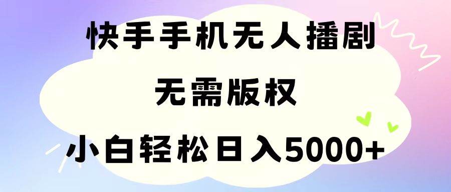 手机快手无人播剧，无需硬改，轻松解决版权问题，小白轻松日入5000+汇创项目库-网创项目资源站-副业项目-创业项目-搞钱项目汇创项目库