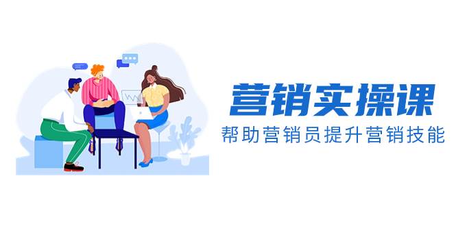 营销实操课，帮助营销员提升营销技能【完结】【音频+文档】汇创项目库-网创项目资源站-副业项目-创业项目-搞钱项目汇创项目库