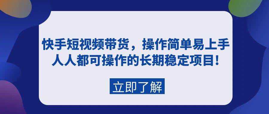 快手短视频带货，操作简单易上手，人人都可操作的长期稳定项目!汇创项目库-网创项目资源站-副业项目-创业项目-搞钱项目汇创项目库