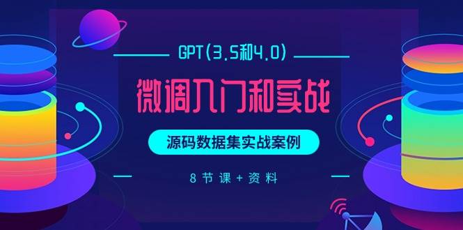 GPT(3.5和4.0)微调入门和实战，源码数据集实战案例（8节课+资料）汇创项目库-网创项目资源站-副业项目-创业项目-搞钱项目汇创项目库