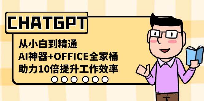 CHATGPT-从小白到精通，AI神器+OFFICE全家桶，助力10倍提升工作效率汇创项目库-网创项目资源站-副业项目-创业项目-搞钱项目汇创项目库