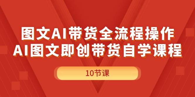 图文AI带货全流程操作，AI图文即创带货自学课程汇创项目库-网创项目资源站-副业项目-创业项目-搞钱项目汇创项目库