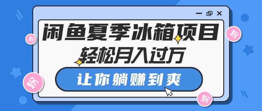 闲鱼夏季冰箱项目，轻松月入过万，让你躺赚到爽汇创项目库-网创项目资源站-副业项目-创业项目-搞钱项目汇创项目库