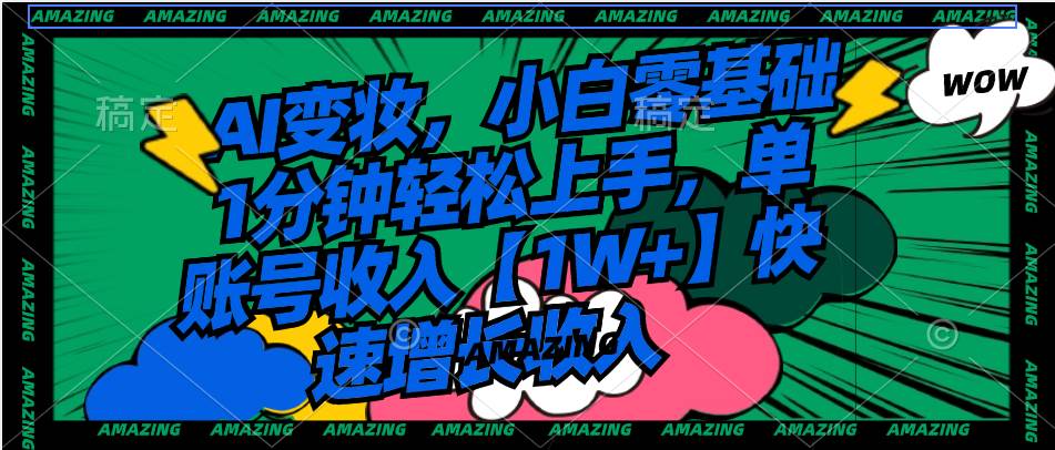 AI变妆，小白零基础1分钟轻松上手，单账号收入【1W+】快速增长收入汇创项目库-网创项目资源站-副业项目-创业项目-搞钱项目汇创项目库