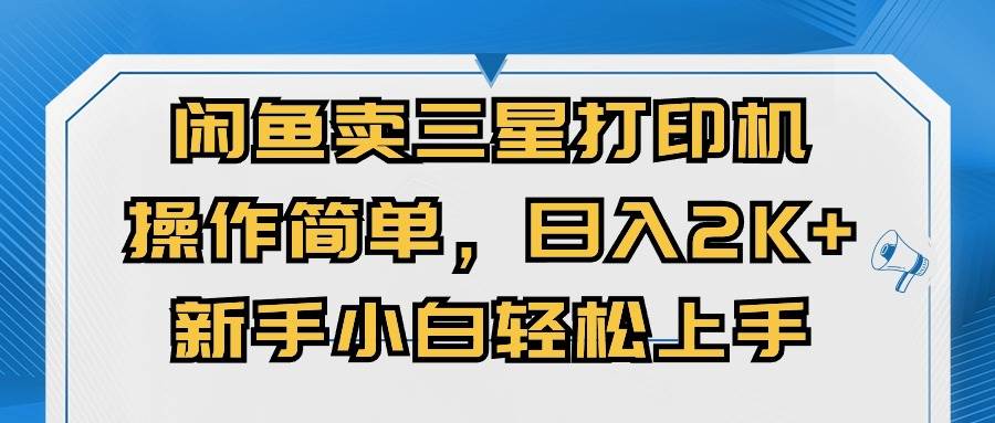闲鱼卖三星打印机，操作简单，日入2000+，新手小白轻松上手汇创项目库-网创项目资源站-副业项目-创业项目-搞钱项目汇创项目库